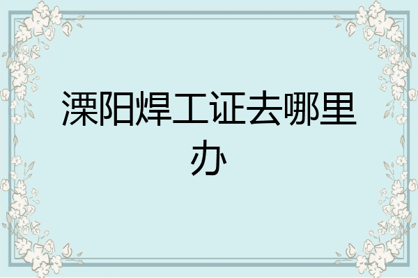 溧阳焊工证去哪里办