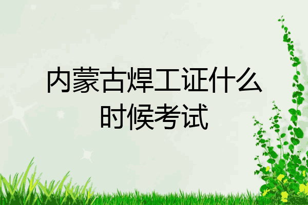 内蒙古焊工证什么时候考试