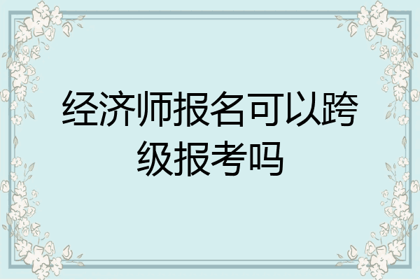 经济师报名可以跨级报考吗