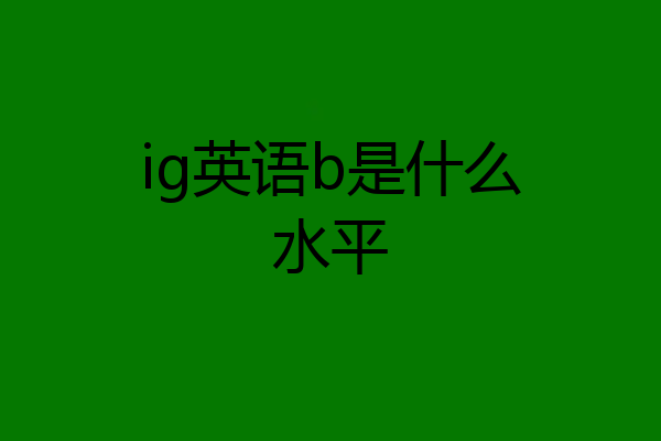 ig英语b是什么水平