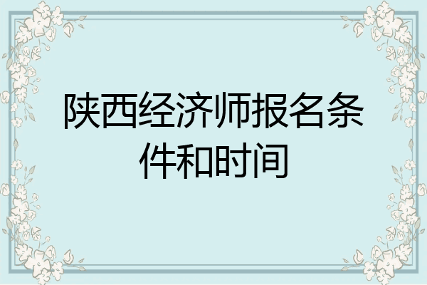 陕西经济师报名条件和时间