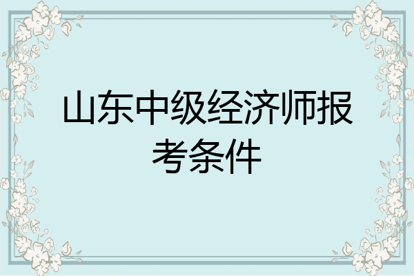 山东中级经济师报考条件
