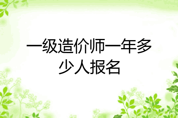 一级造价师一年多少人报名