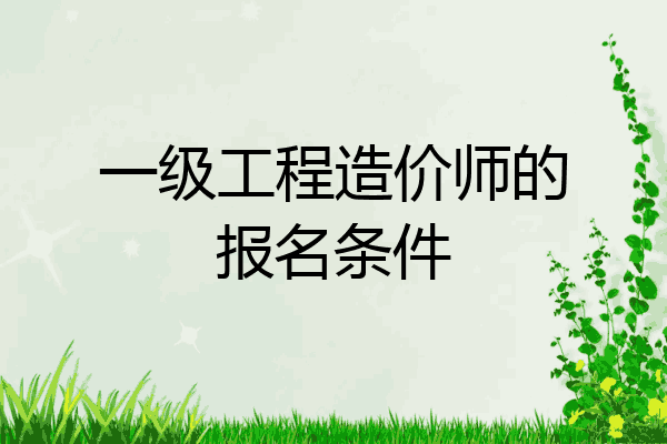 一级工程造价师的报名条件