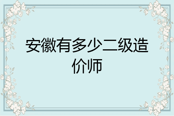 安徽有多少二级造价师