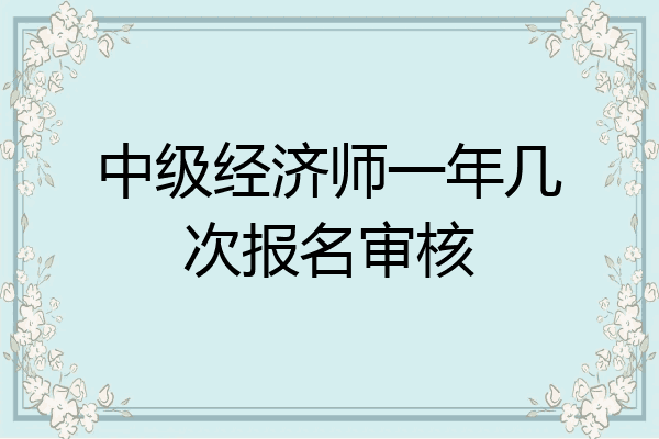 中级经济师一年几次报名审核