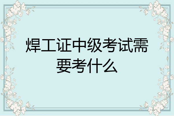 焊工证中级考试需要考什么