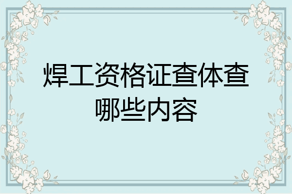 焊工资格证查体查哪些内容