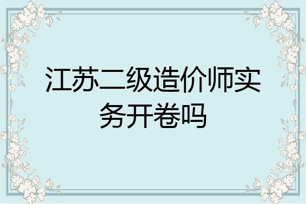 江苏二级造价师实务开卷吗