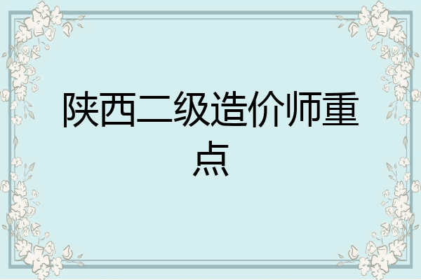 陕西二级造价师重点