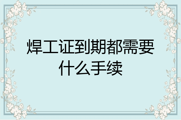 焊工证到期都需要什么手续