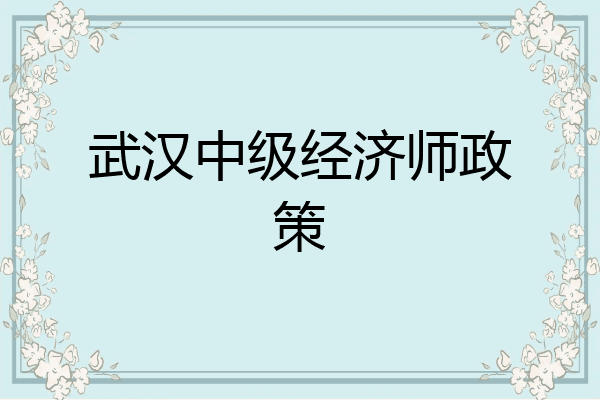 武汉中级经济师政策