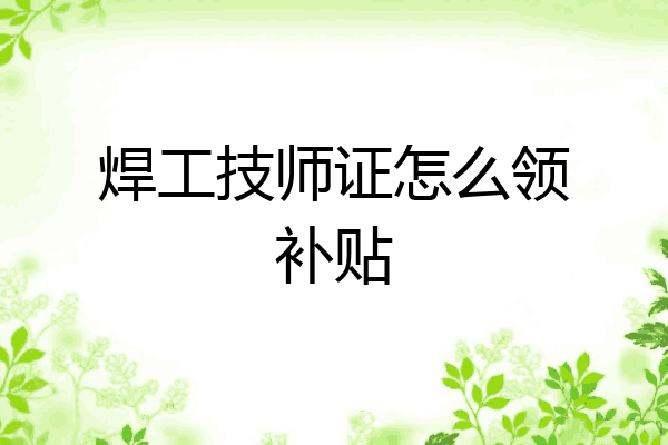 焊工技师证怎么领补贴