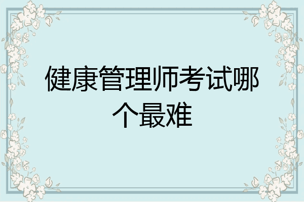健康管理师考试哪个最难
