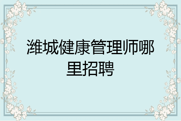 潍城健康管理师哪里招聘