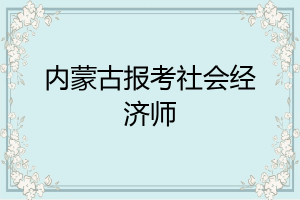 内蒙古报考社会经济师