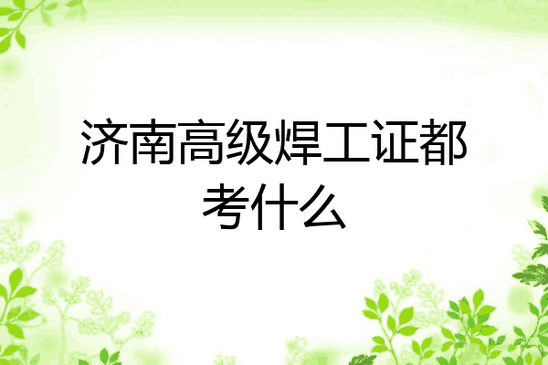 济南高级焊工证都考什么