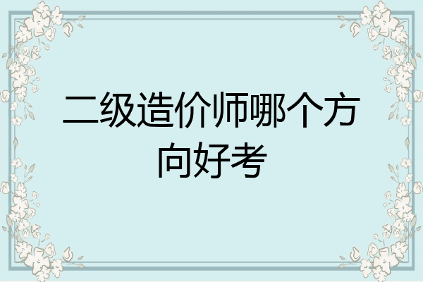二级造价师哪个方向好考