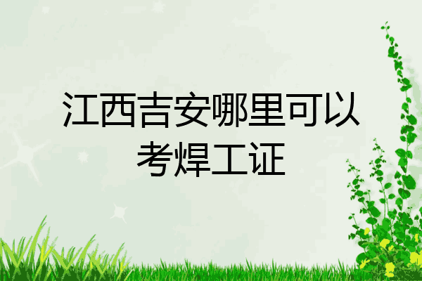 江西吉安哪里可以考焊工证