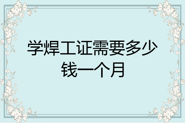 学焊工证需要多少钱一个月
