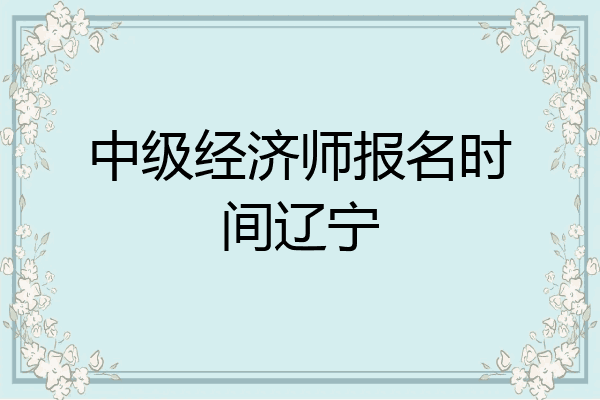 中级经济师报名时间辽宁