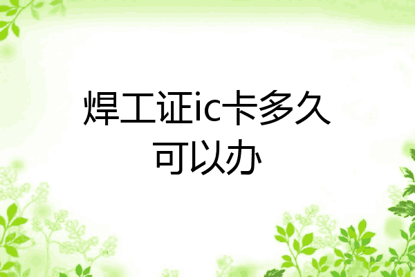 焊工证ic卡多久可以办