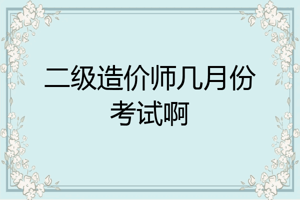 二级造价师几月份考试啊