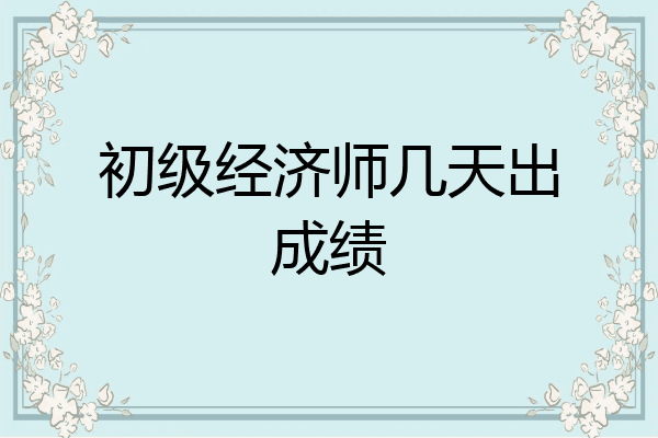 初级经济师几天出成绩