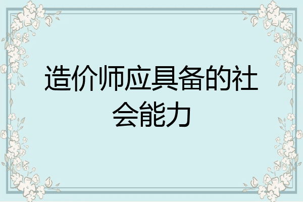 造价师应具备的社会能力