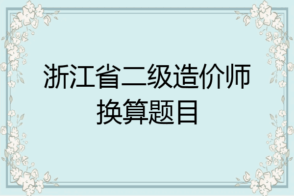 浙江省二级造价师换算题目