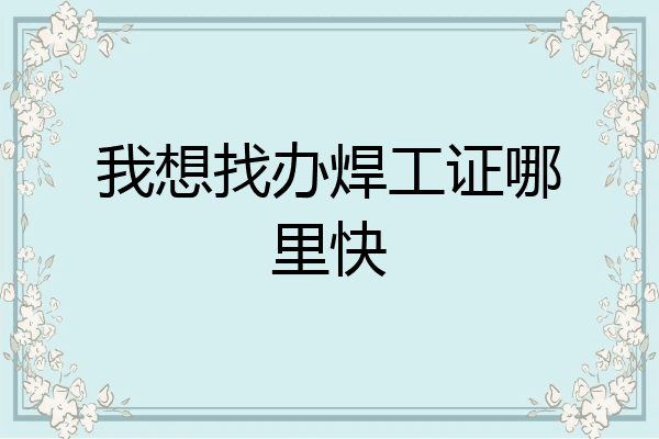 我想找办焊工证哪里快