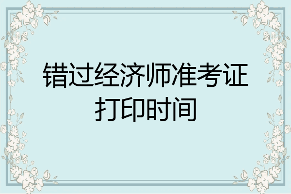 错过经济师准考证打印时间