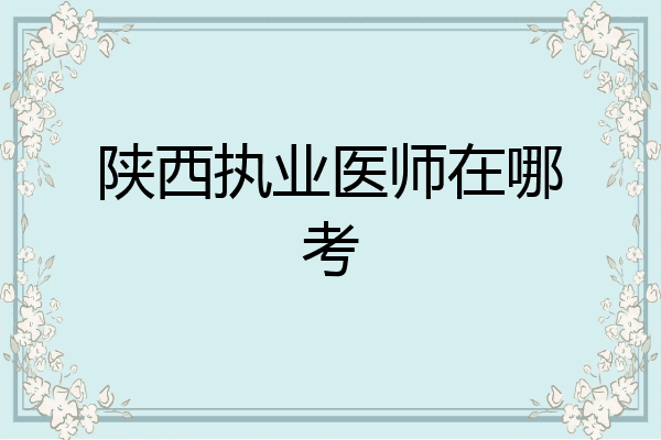 陕西执业医师在哪考