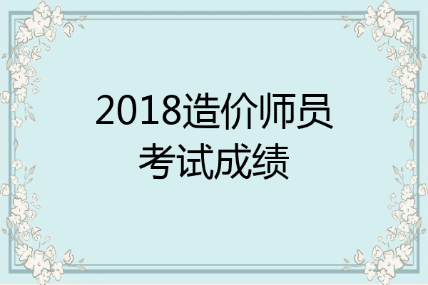 2018造价师员考试成绩