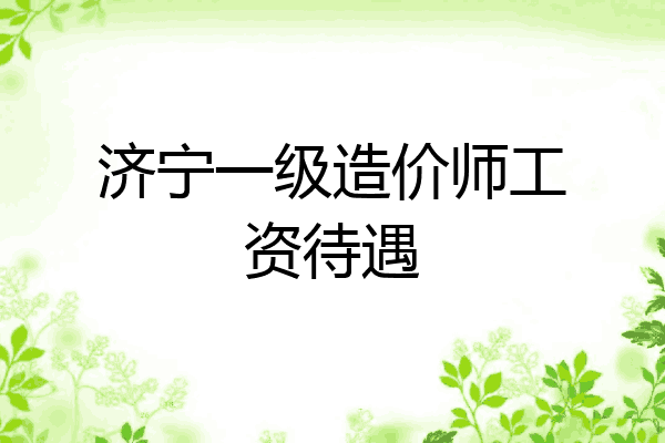 济宁一级造价师工资待遇