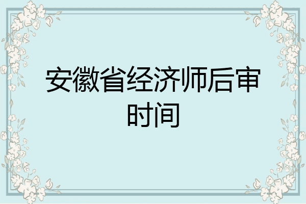 安徽省经济师后审时间