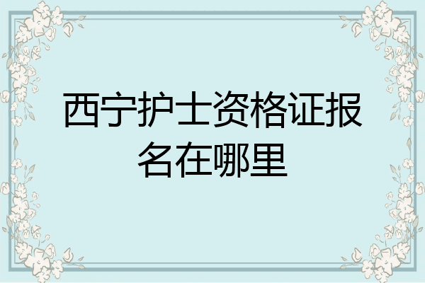 西宁护士资格证报名在哪里