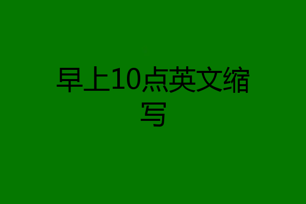 早上10点英文缩写