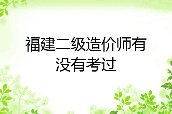 福建二级造价师有没有考过