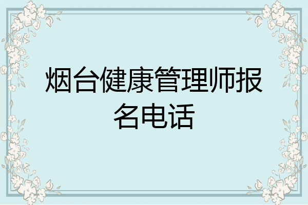 烟台健康管理师报名电话