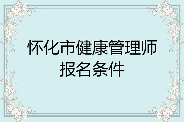 怀化市健康管理师报名条件