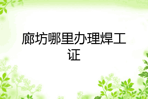廊坊哪里办理焊工证