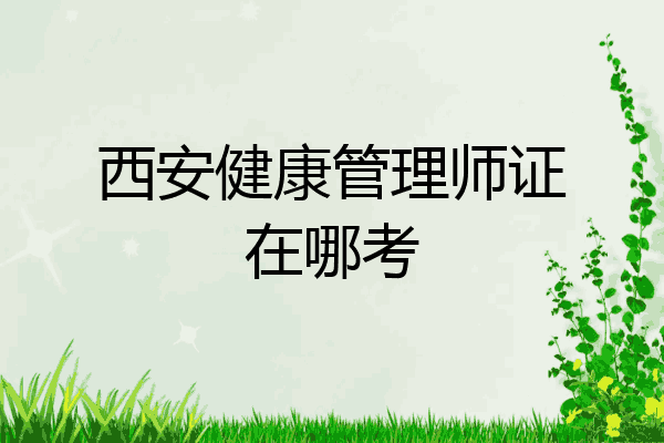 西安健康管理师证在哪考