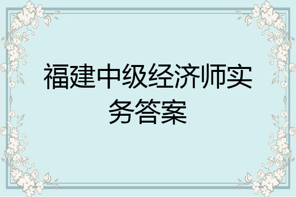 福建中级经济师实务答案