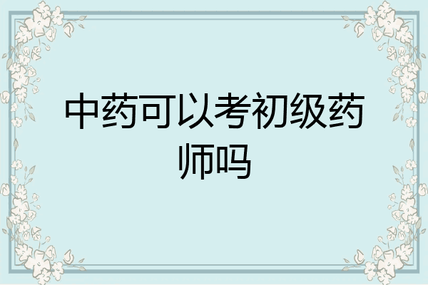 中药可以考初级药师吗