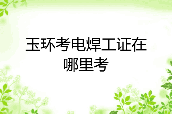玉环考电焊工证在哪里考