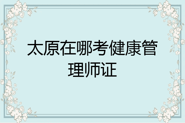太原在哪考健康管理师证