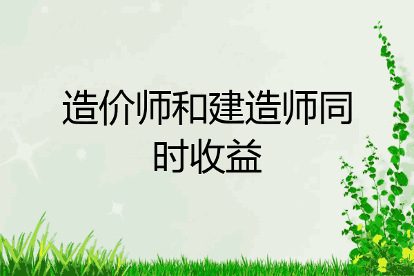 造价师和建造师同时收益