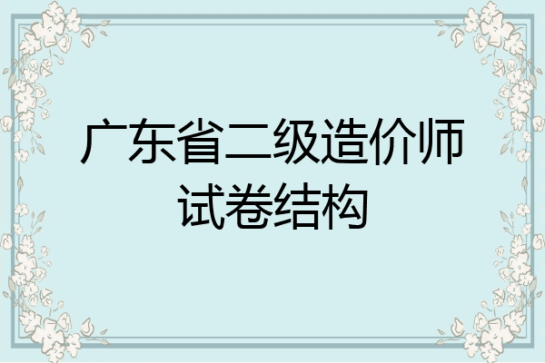 广东省二级造价师试卷结构