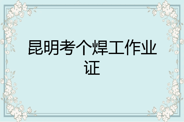 昆明考个焊工作业证